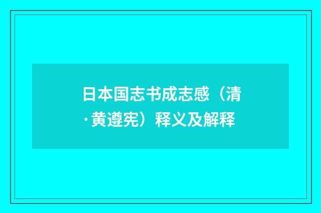 日本国志书成志感（清·黄遵宪）释义及解释