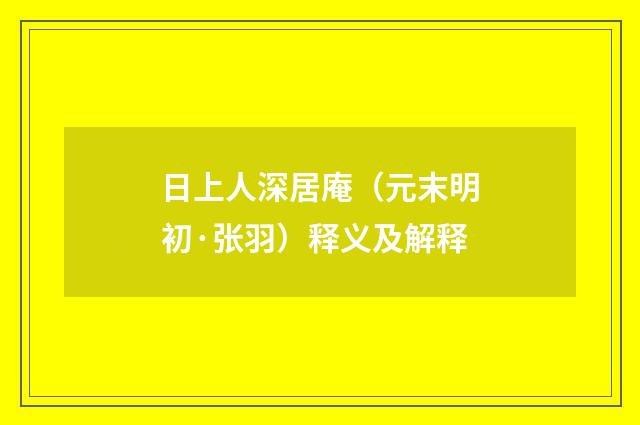 日上人深居庵（元末明初·张羽）释义及解释