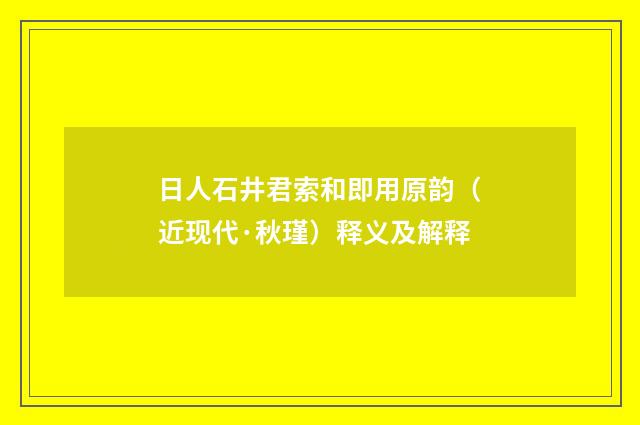 日人石井君索和即用原韵（近现代·秋瑾）释义及解释