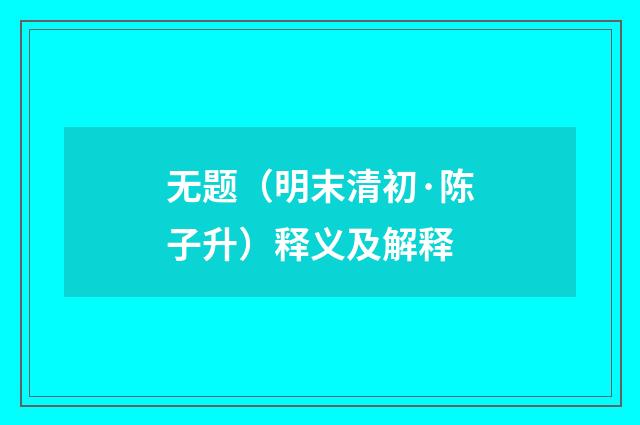 无题（明末清初·陈子升）释义及解释