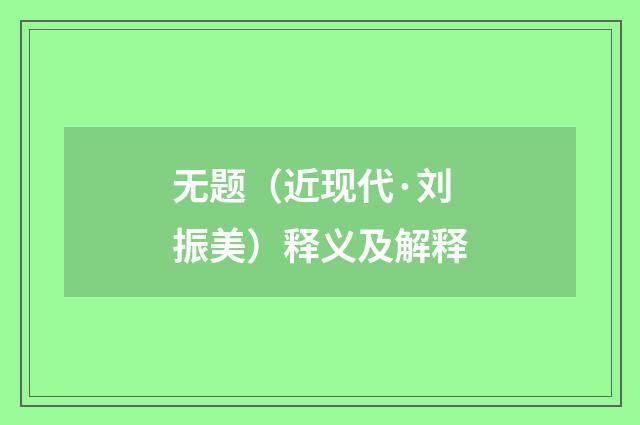无题（近现代·刘振美）释义及解释
