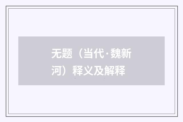 无题（当代·魏新河）释义及解释