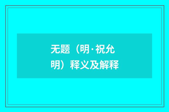 无题（明·祝允明）释义及解释