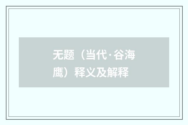无题（当代·谷海鹰）释义及解释