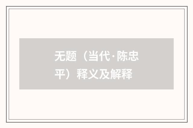 无题（当代·陈忠平）释义及解释