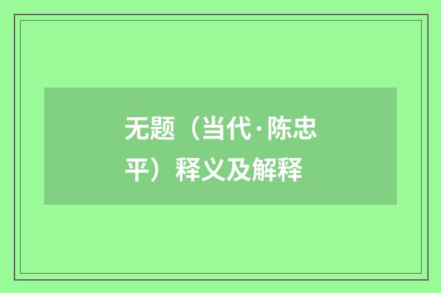 无题（当代·陈忠平）释义及解释