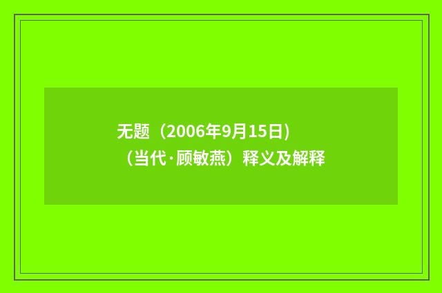 无题（2006年9月15日)（当代·顾敏燕）释义及解释