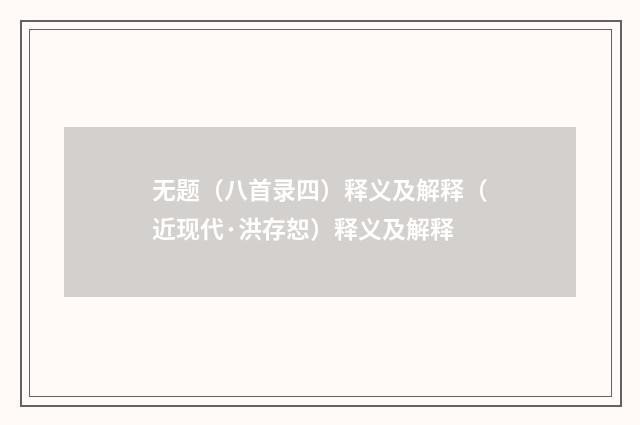 无题（八首录四）释义及解释（近现代·洪存恕）释义及解释