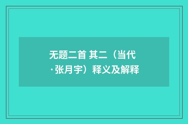 无题二首 其二（当代·张月宇）释义及解释