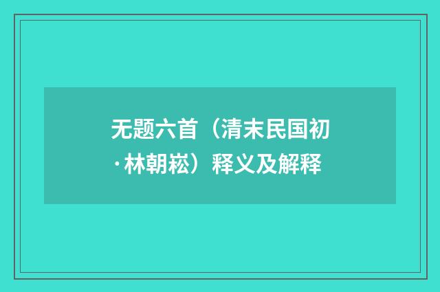 无题六首（清末民国初·林朝崧）释义及解释
