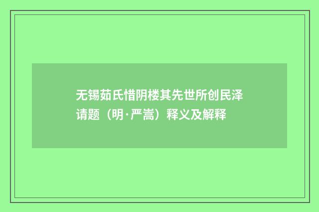 无锡茹氏惜阴楼其先世所创民泽请题（明·严嵩）释义及解释