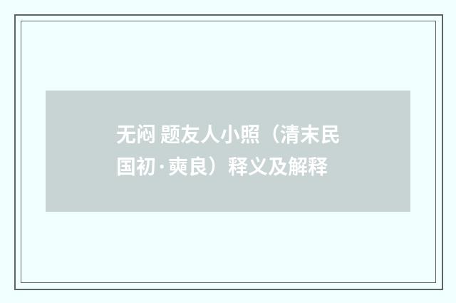 无闷 题友人小照（清末民国初·奭良）释义及解释
