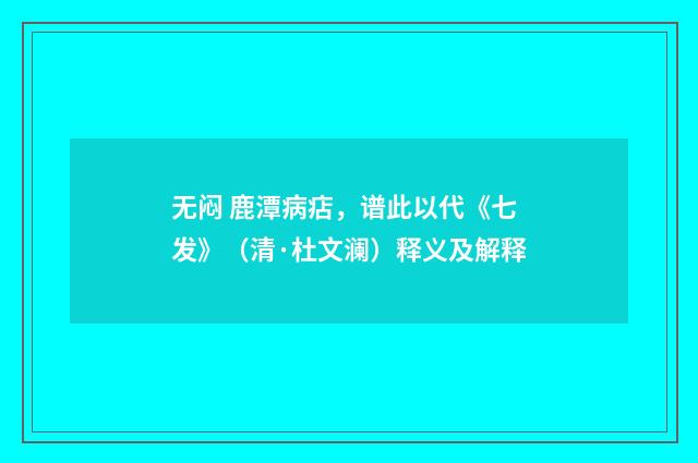 无闷 鹿潭病痁，谱此以代《七发》（清·杜文澜）释义及解释