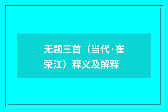 无题三首（当代·崔荣江）释义及解释