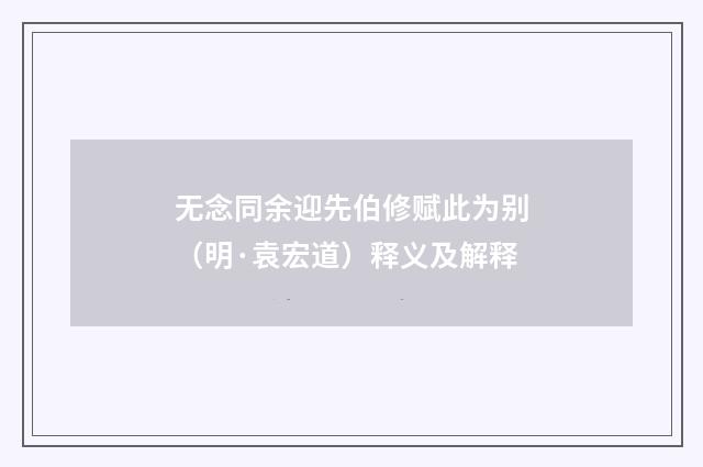 无念同余迎先伯修赋此为别（明·袁宏道）释义及解释