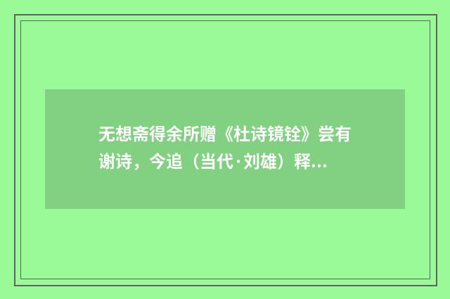 无想斋得余所赠《杜诗镜铨》尝有谢诗，今追（当代·刘雄）释义及解释