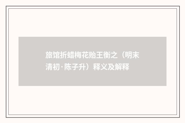 旅馆折蜡梅花贻王衡之（明末清初·陈子升）释义及解释