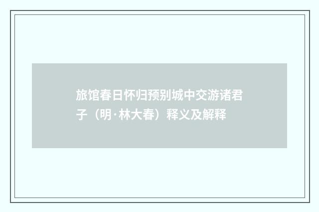旅馆春日怀归预别城中交游诸君子（明·林大春）释义及解释