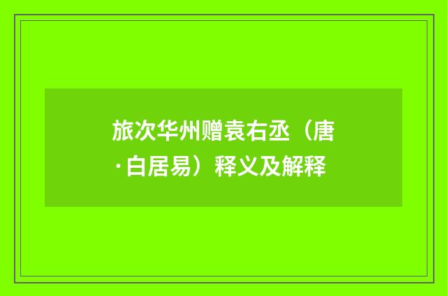 旅次华州赠袁右丞（唐·白居易）释义及解释