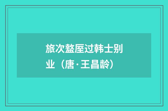 旅次盩厔过韩士别业（唐·王昌龄）