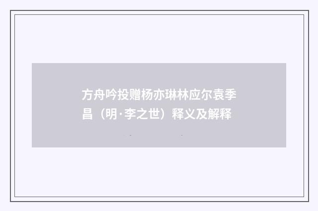 方舟吟投赠杨亦琳林应尔袁季昌（明·李之世）释义及解释
