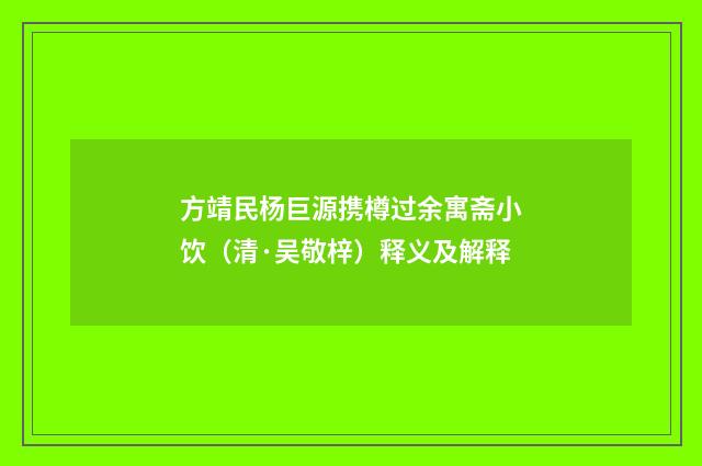 方靖民杨巨源携樽过余寓斋小饮（清·吴敬梓）释义及解释