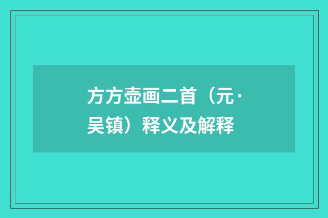 方方壶画二首（元·吴镇）释义及解释
