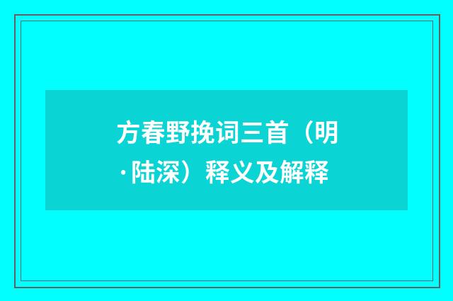 方春野挽词三首（明·陆深）释义及解释