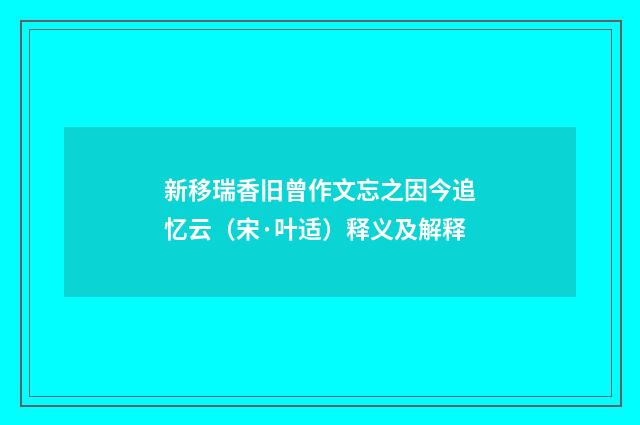 新移瑞香旧曾作文忘之因今追忆云（宋·叶适）释义及解释