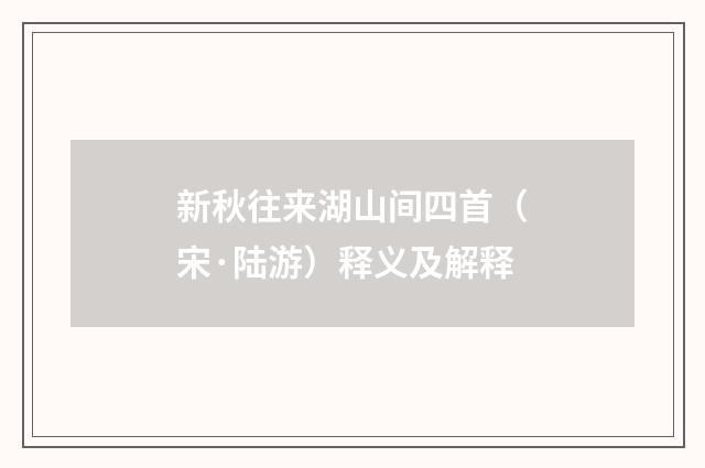 新秋往来湖山间四首（宋·陆游）释义及解释