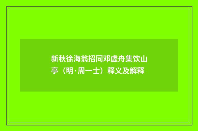 新秋徐海翁招同邓虚舟集饮山亭（明·周一士）释义及解释