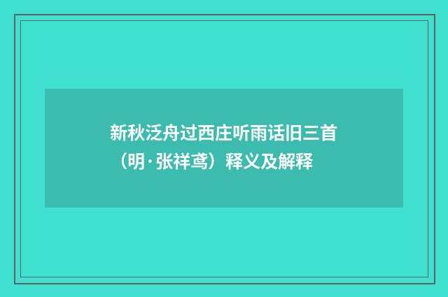 新秋泛舟过西庄听雨话旧三首（明·张祥鸢）释义及解释