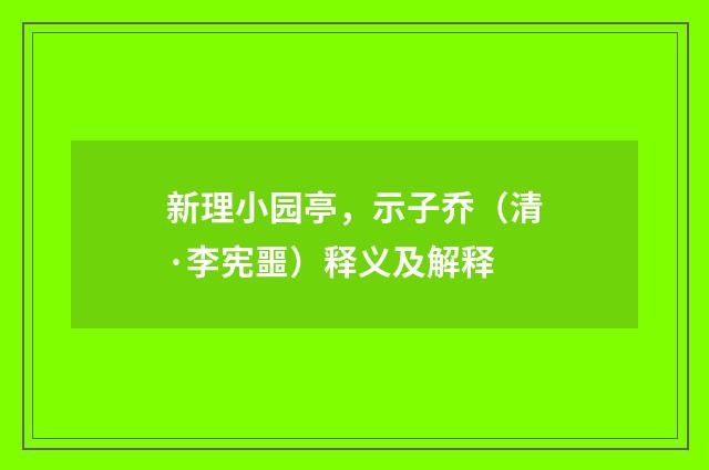 新理小园亭，示子乔（清·李宪噩）释义及解释