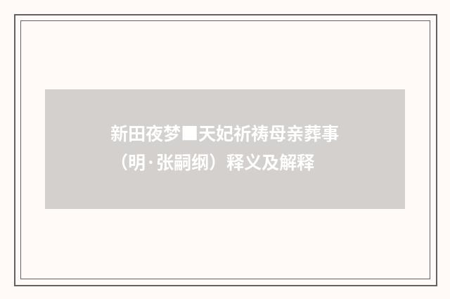 新田夜梦■天妃祈祷母亲葬事（明·张嗣纲）释义及解释