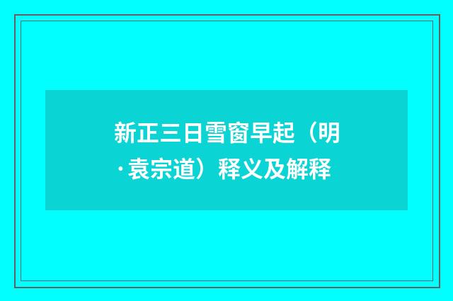 新正三日雪窗早起（明·袁宗道）释义及解释