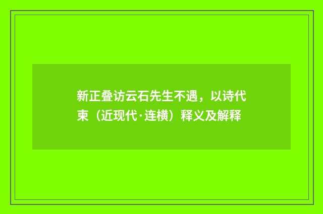 新正叠访云石先生不遇，以诗代柬（近现代·连横）释义及解释