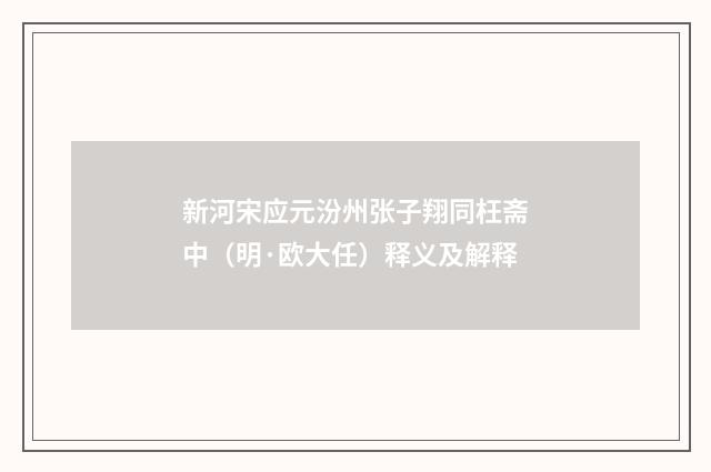 新河宋应元汾州张子翔同枉斋中（明·欧大任）释义及解释