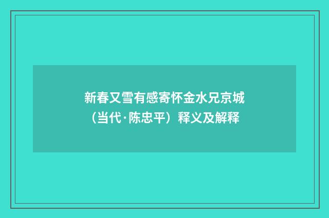 新春又雪有感寄怀金水兄京城（当代·陈忠平）释义及解释