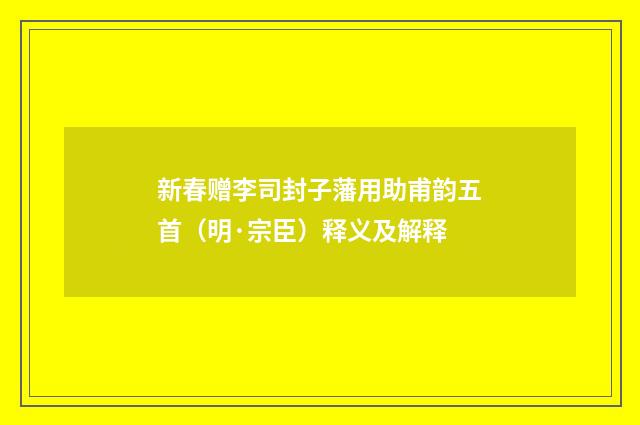新春赠李司封子藩用助甫韵五首（明·宗臣）释义及解释