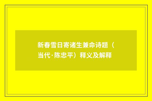 新春雪日寄诸生兼命诗题（当代·陈忠平）释义及解释