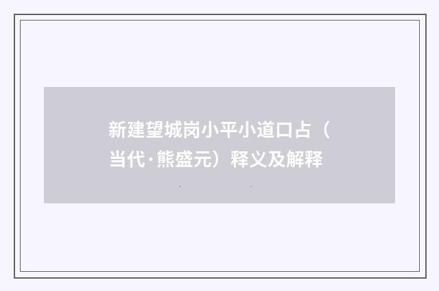 新建望城岗小平小道口占（当代·熊盛元）释义及解释