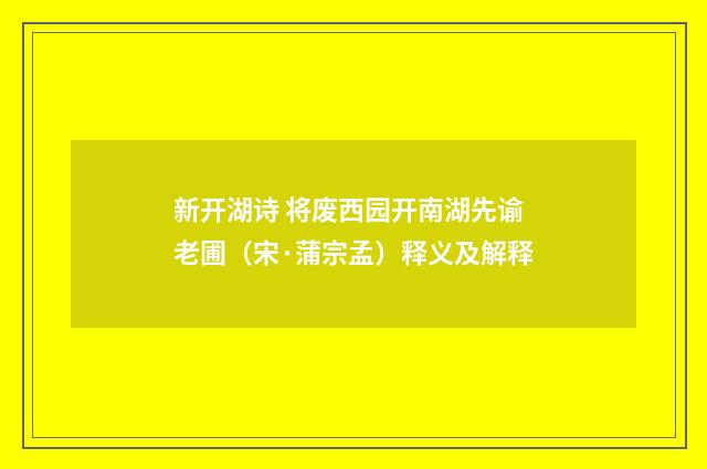 新开湖诗 将废西园开南湖先谕老圃（宋·蒲宗孟）释义及解释