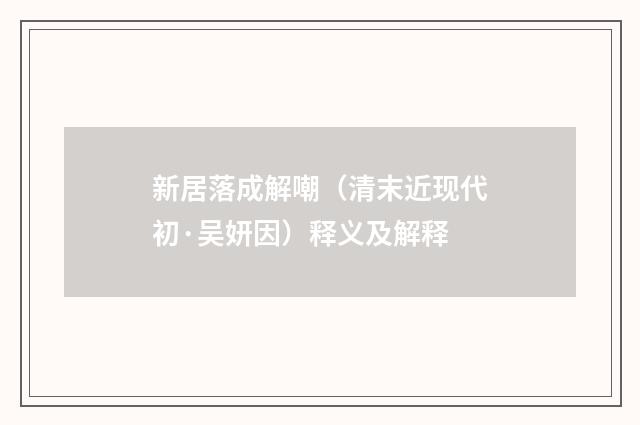 新居落成解嘲（清末近现代初·吴妍因）释义及解释