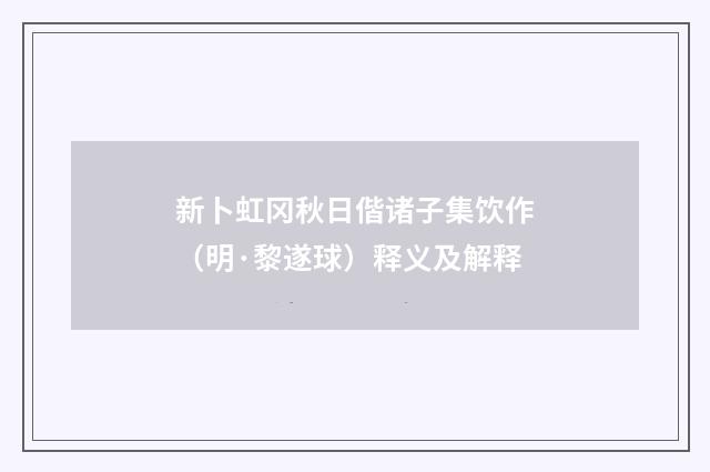 新卜虹冈秋日偕诸子集饮作（明·黎遂球）释义及解释