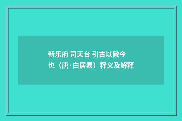 新乐府 司天台 引古以儆今也(唐·白居易)释义及解释