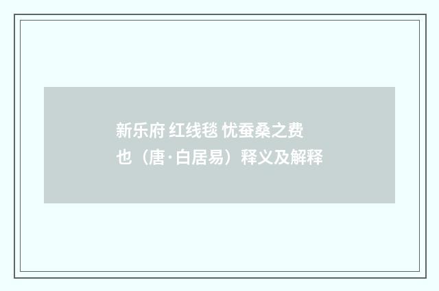 新乐府 红线毯 忧蚕桑之费也（唐·白居易）释义及解释