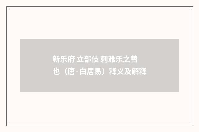 新乐府 立部伎 刺雅乐之替也（唐·白居易）释义及解释