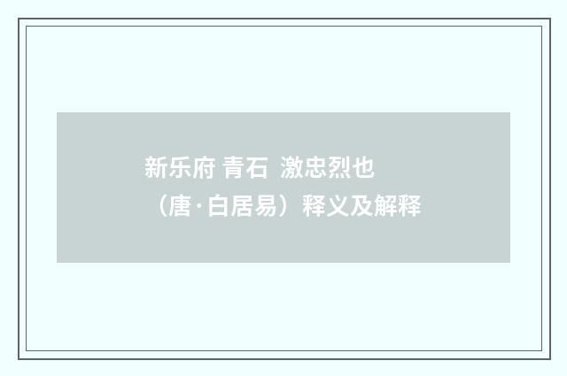 新乐府 青石  激忠烈也（唐·白居易）释义及解释