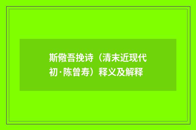 斯儆吾挽诗（清末近现代初·陈曾寿）释义及解释