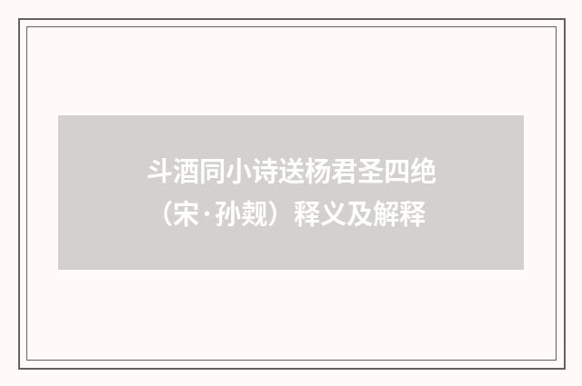 斗酒同小诗送杨君圣四绝（宋·孙觌）释义及解释